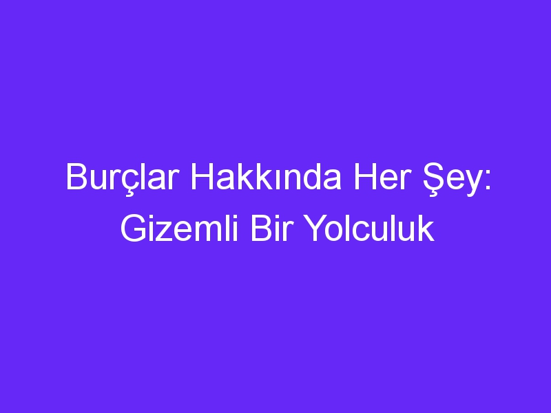 Burçlar Hakkında Her Şey: Gizemli Bir Yolculuk