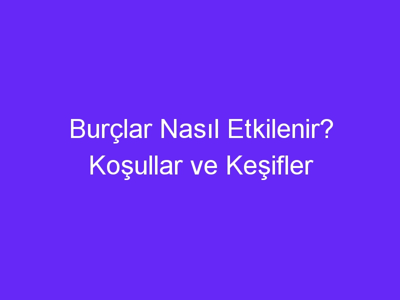 Burçlar Nasıl Etkilenir? Koşullar ve Keşifler