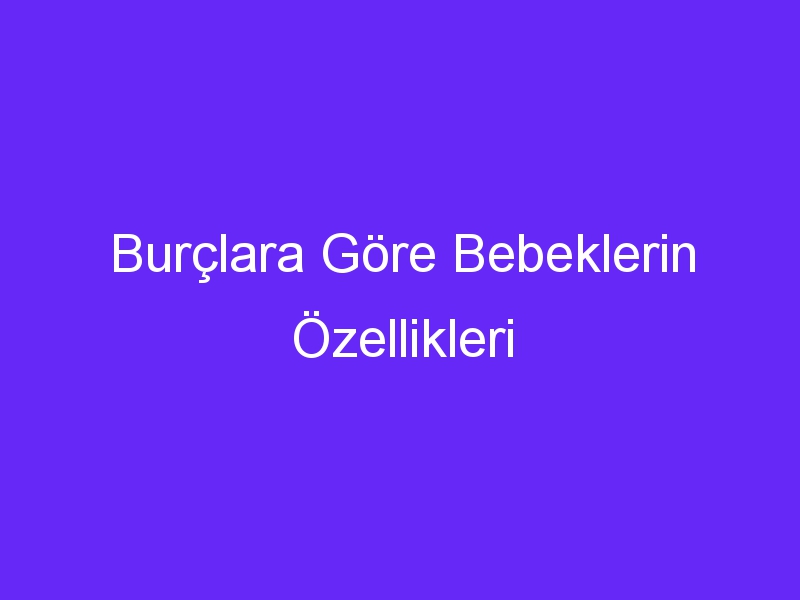 Burçlara Göre Bebeklerin Özellikleri