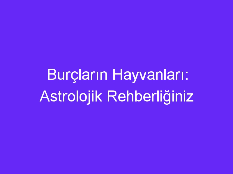 Burçların Hayvanları: Astrolojik Rehberliğiniz