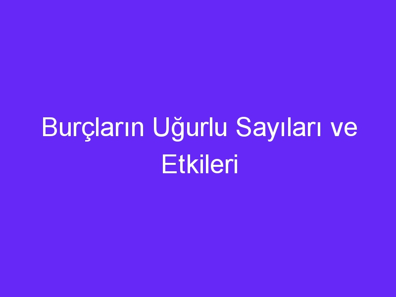 Burçların Uğurlu Sayıları ve Etkileri