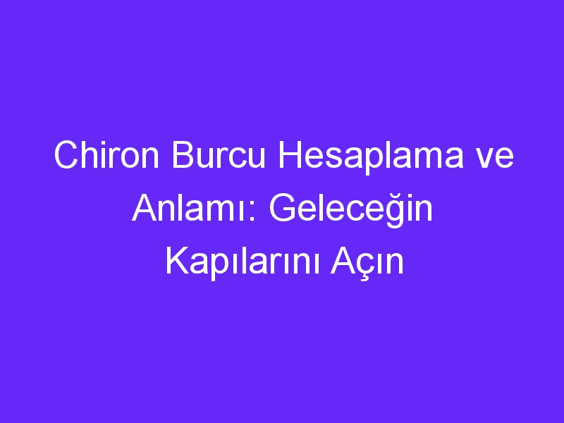 Chiron Burcu Hesaplama ve Anlamı: Geleceğin Kapılarını Açın