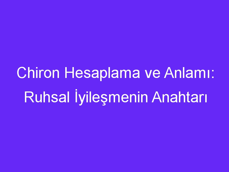 Chiron Hesaplama ve Anlamı: Ruhsal İyileşmenin Anahtarı