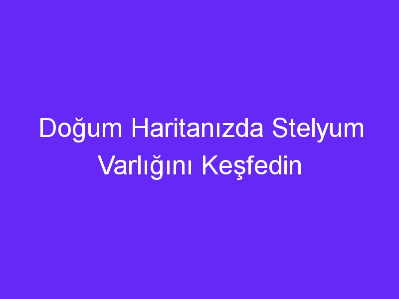 Doğum Haritanızda Stelyum Varlığını Keşfedin