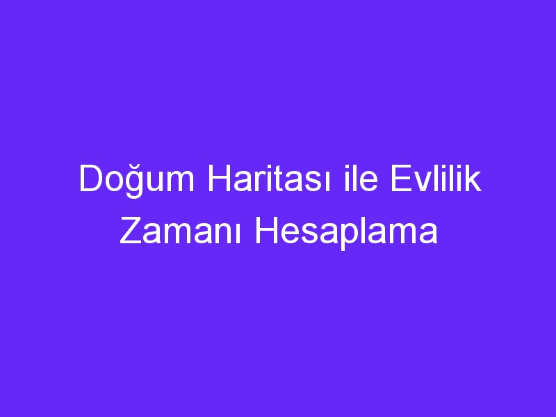 Doğum Haritası ile Evlilik Zamanı Hesaplama