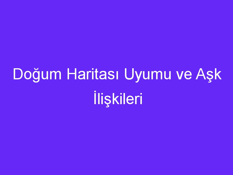 Doğum Haritası Uyumu ve Aşk İlişkileri