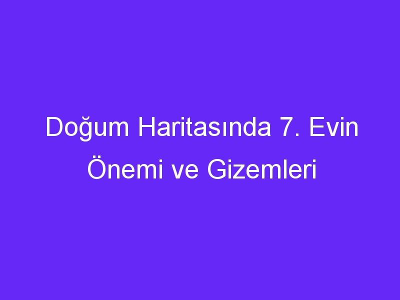 Doğum Haritasında 7. Evin Önemi ve Gizemleri