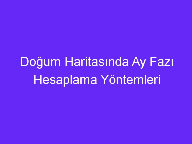 Doğum Haritasında Ay Fazı Hesaplama Yöntemleri