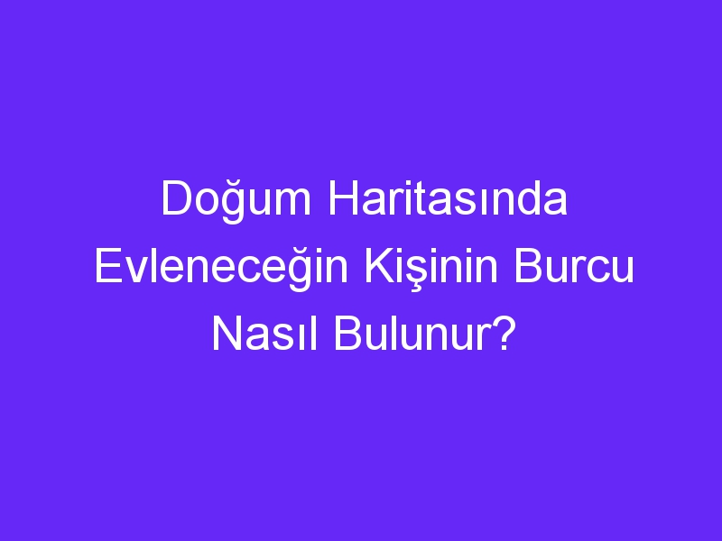 Doğum Haritasında Evleneceğin Kişinin Burcu Nasıl Bulunur?