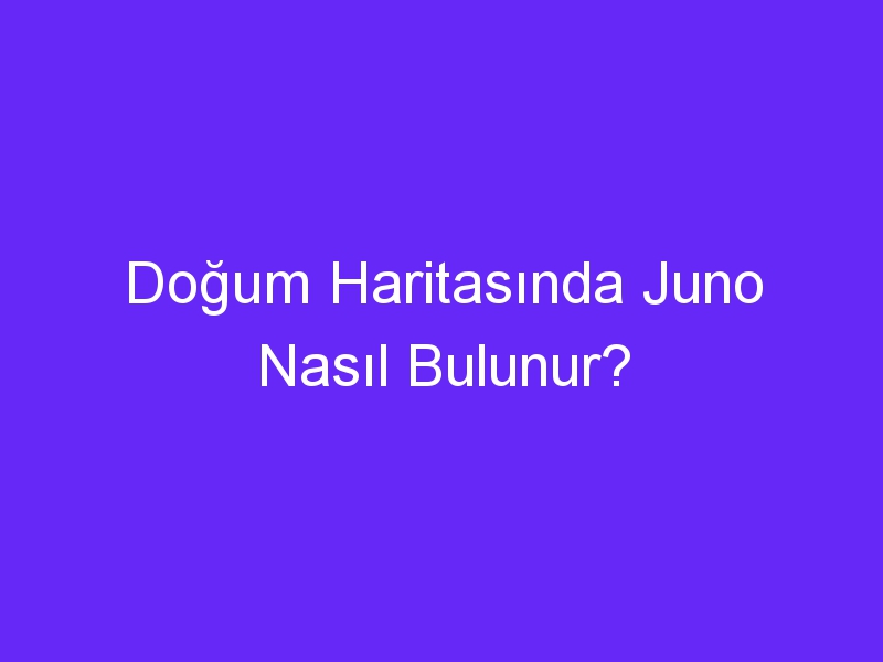 Doğum Haritasında Juno Nasıl Bulunur?