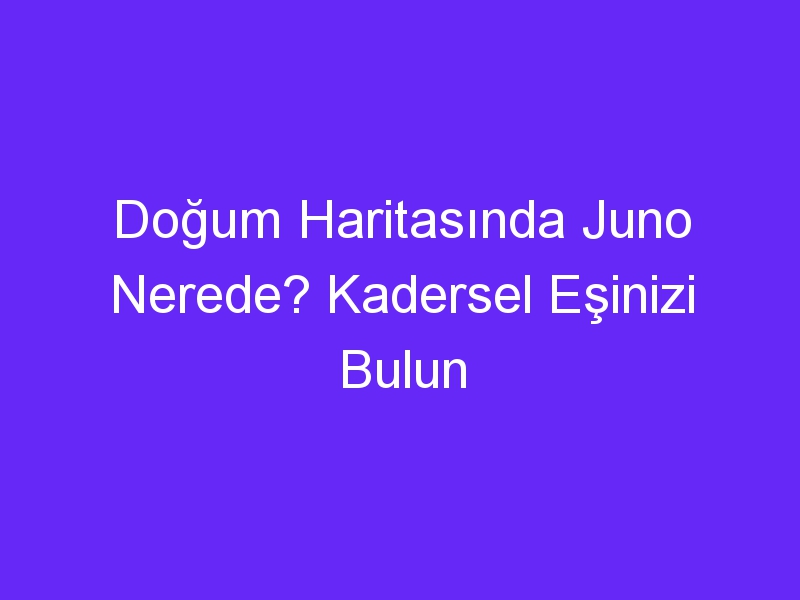 Doğum Haritasında Juno Nerede? Kadersel Eşinizi Bulun