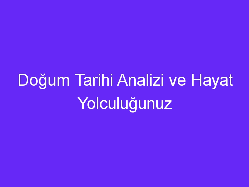 Doğum Tarihi Analizi ve Hayat Yolculuğunuz