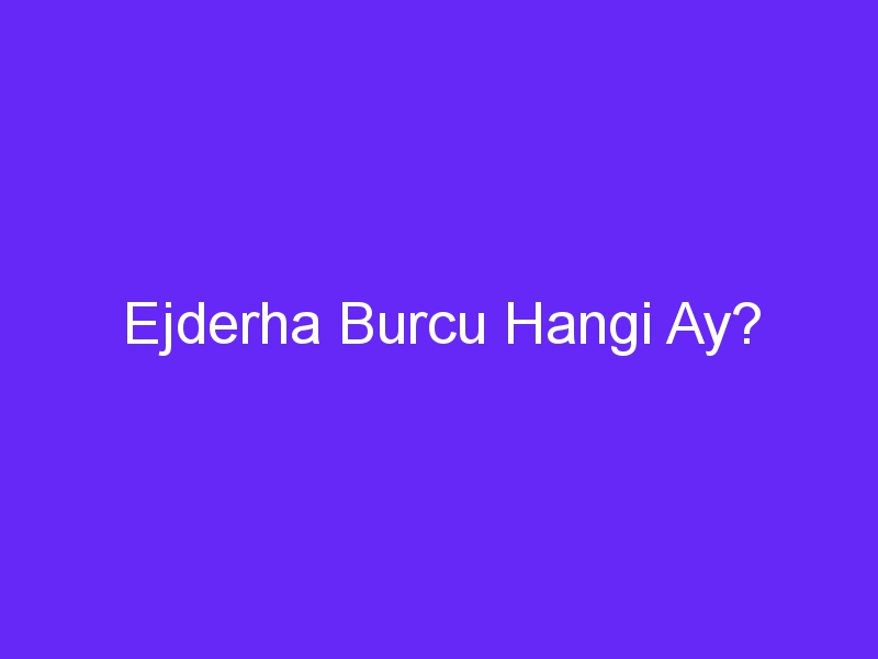 Ejderha Burcu Hangi Ay?