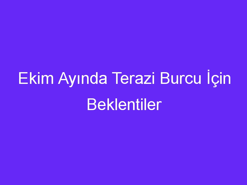 Ekim Ayında Terazi Burcu İçin Beklentiler