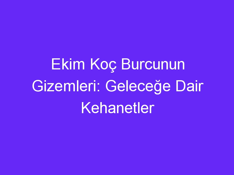 Ekim Koç Burcunun Gizemleri: Geleceğe Dair Kehanetler