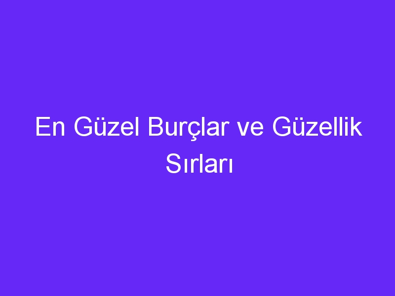 En Güzel Burçlar ve Güzellik Sırları