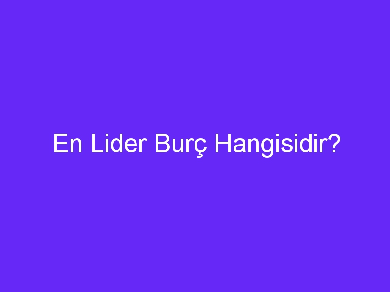 En Lider Burç Hangisidir?