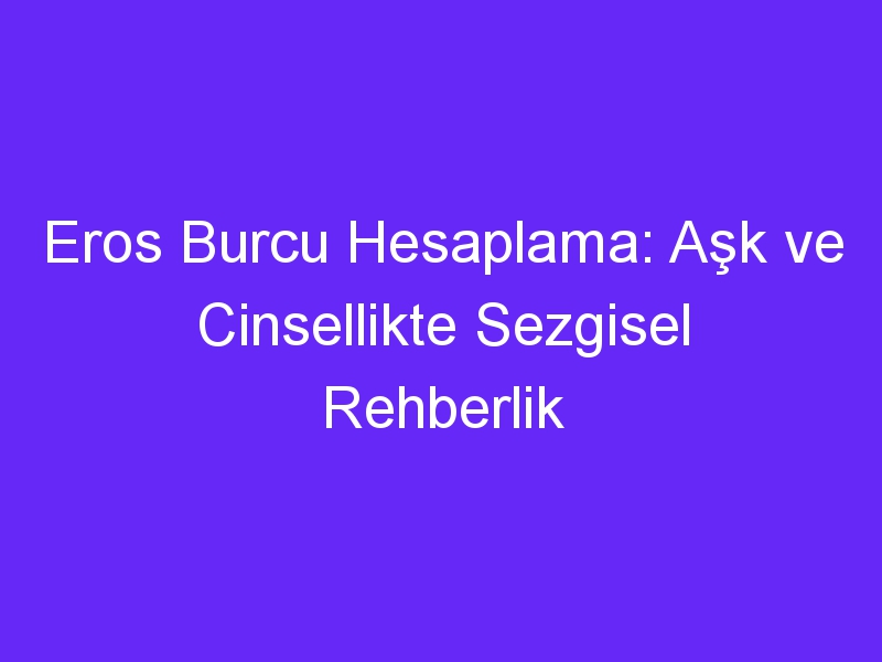 Eros Burcu Hesaplama: Aşk ve Cinsellikte Sezgisel Rehberlik