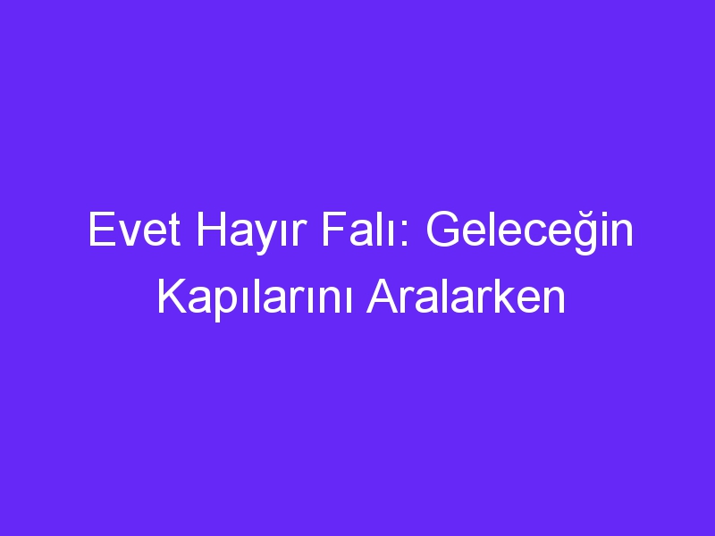 Evet Hayır Falı: Geleceğin Kapılarını Aralarken