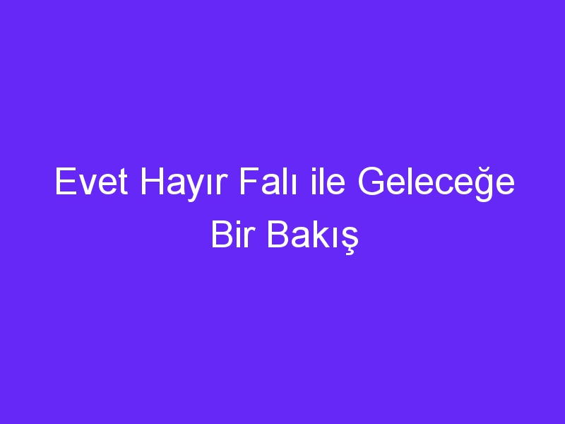 Evet Hayır Falı ile Geleceğe Bir Bakış