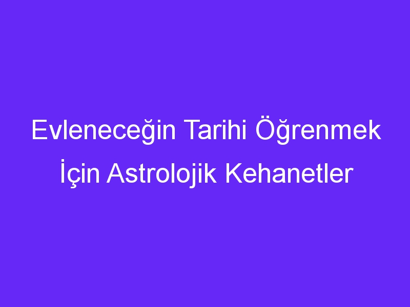 Evleneceğin Tarihi Öğrenmek İçin Astrolojik Kehanetler