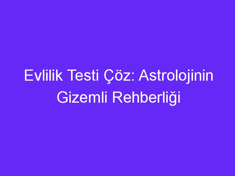 Evlilik Testi Çöz: Astrolojinin Gizemli Rehberliği