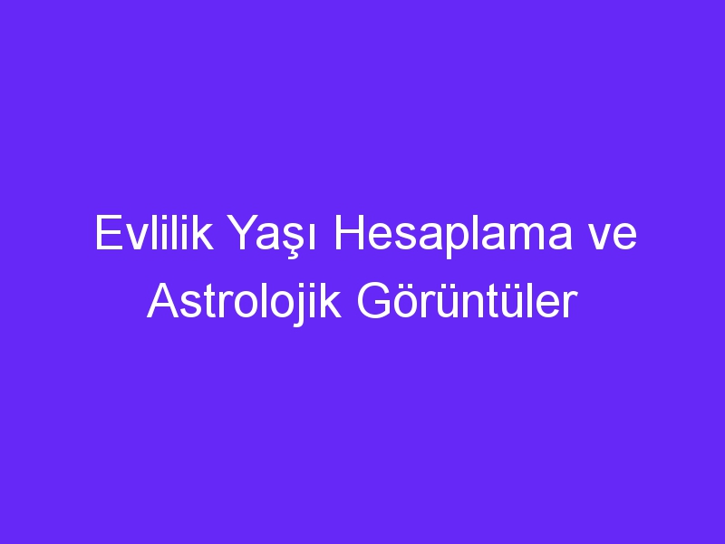 Evlilik Yaşı Hesaplama ve Astrolojik Görüntüler