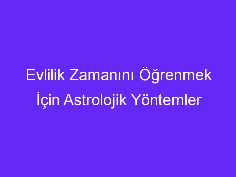 Evlilik Zamanını Öğrenmek İçin Astrolojik Yöntemler