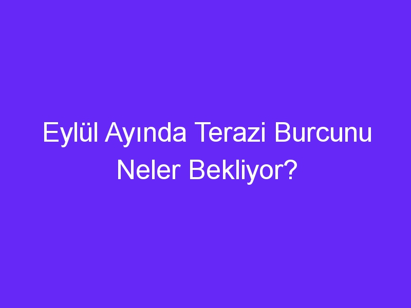 Eylül Ayında Terazi Burcunu Neler Bekliyor?