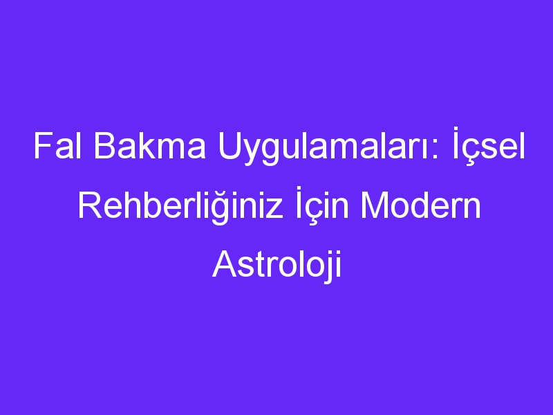 Fal Bakma Uygulamaları: İçsel Rehberliğiniz İçin Modern Astroloji