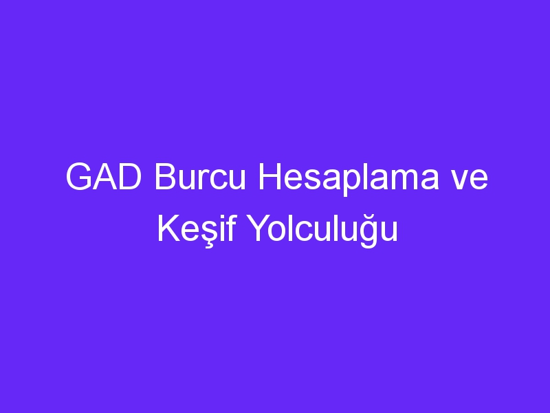 GAD Burcu Hesaplama ve Keşif Yolculuğu