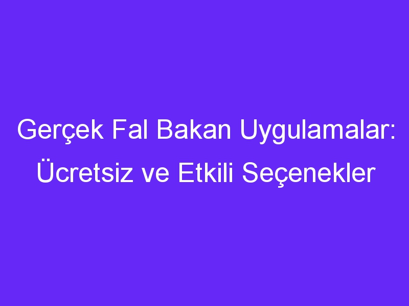 Gerçek Fal Bakan Uygulamalar: Ücretsiz ve Etkili Seçenekler