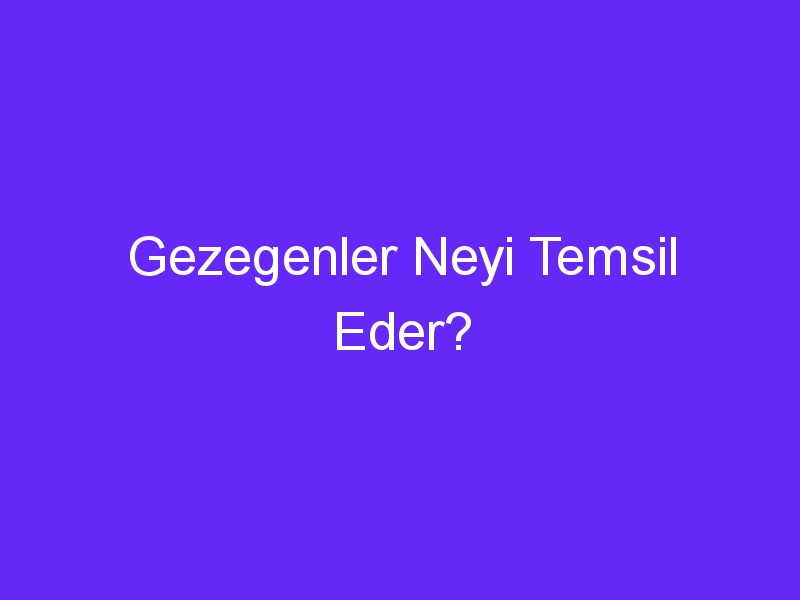 Gezegenler Neyi Temsil Eder?