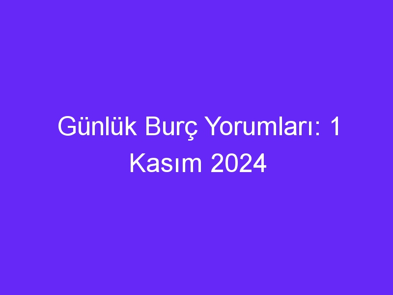 Günlük Burç Yorumları: 1 Kasım 2024