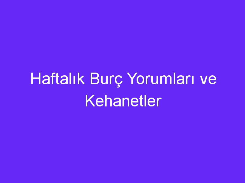 Haftalık Burç Yorumları ve Kehanetler