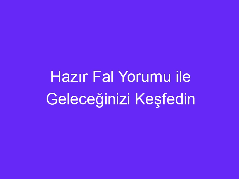 Hazır Fal Yorumu ile Geleceğinizi Keşfedin