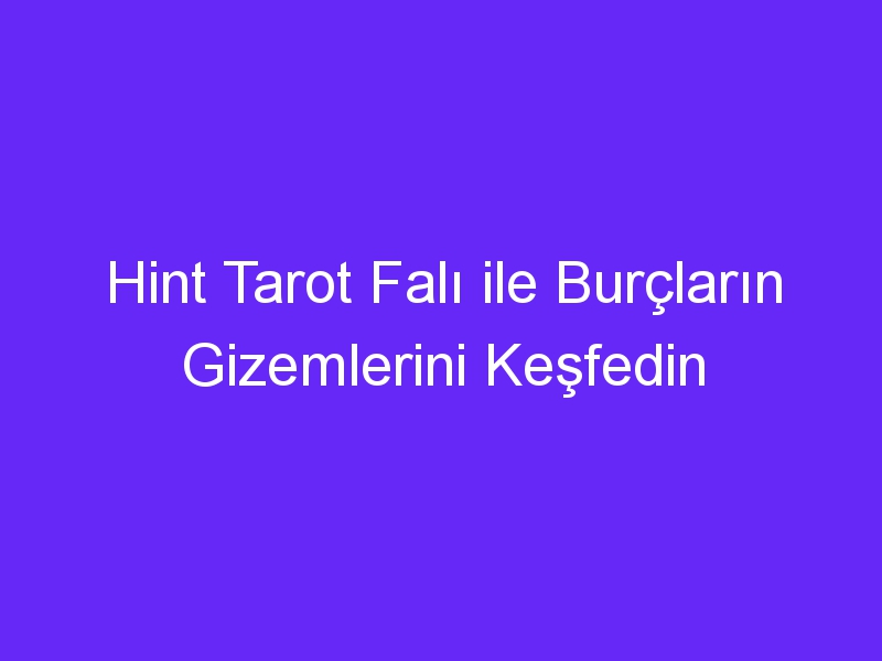 Hint Tarot Falı ile Burçların Gizemlerini Keşfedin