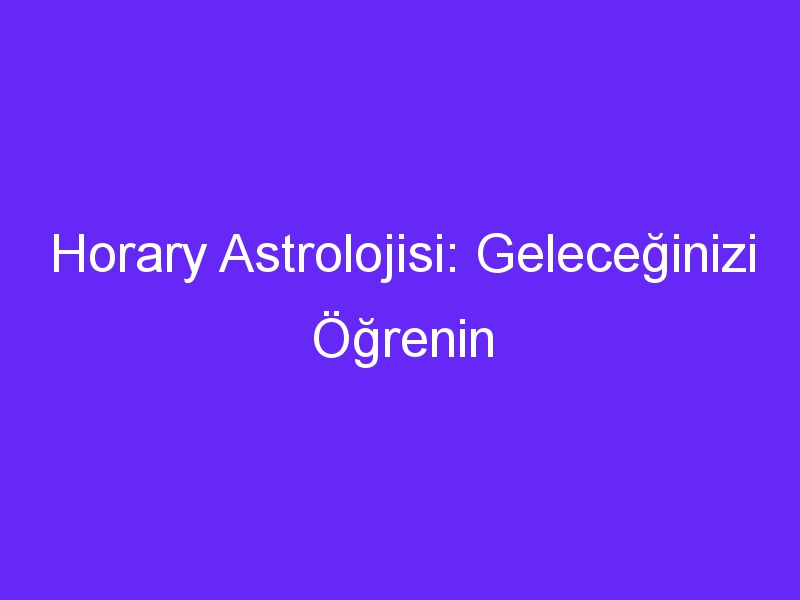 Horary Astrolojisi: Geleceğinizi Öğrenin