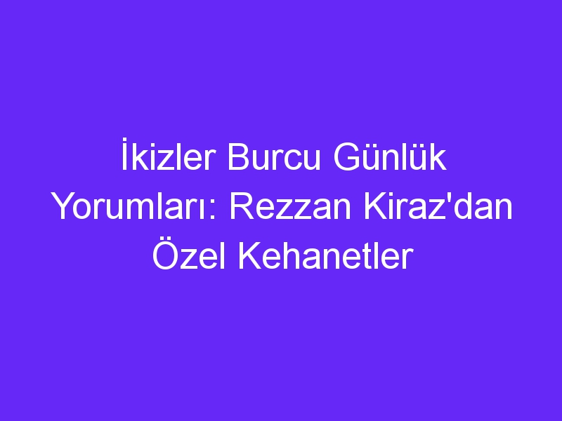 İkizler Burcu Günlük Yorumları: Rezzan Kiraz'dan Özel Kehanetler