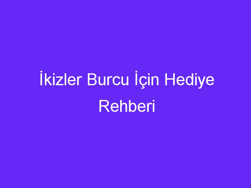 İkizler Burcu İçin Hediye Rehberi