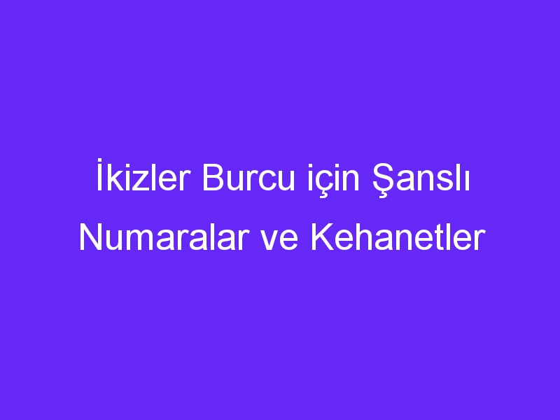 İkizler Burcu için Şanslı Numaralar ve Kehanetler