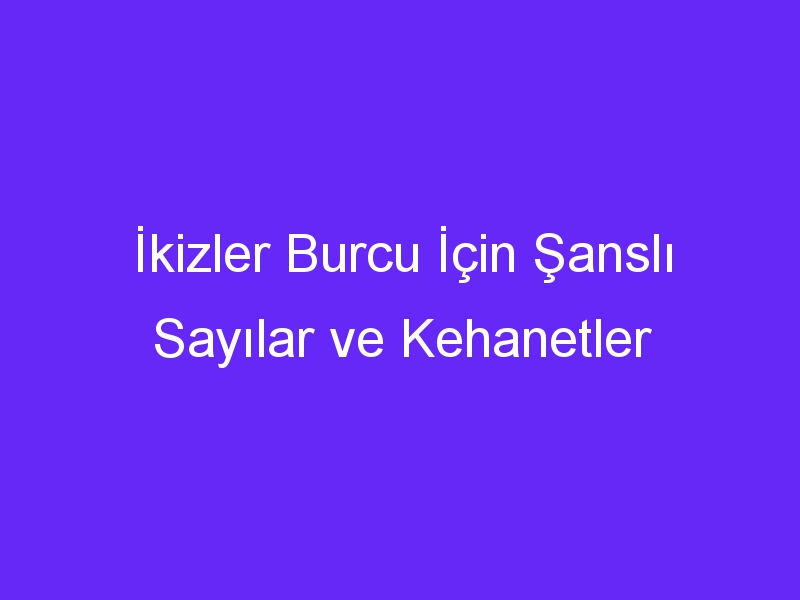 İkizler Burcu İçin Şanslı Sayılar ve Kehanetler