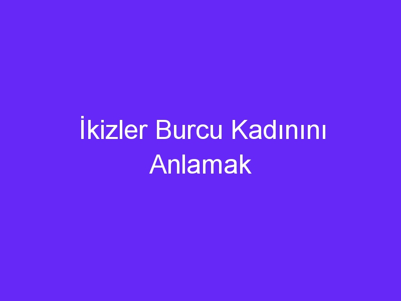 İkizler Burcu Kadınını Anlamak