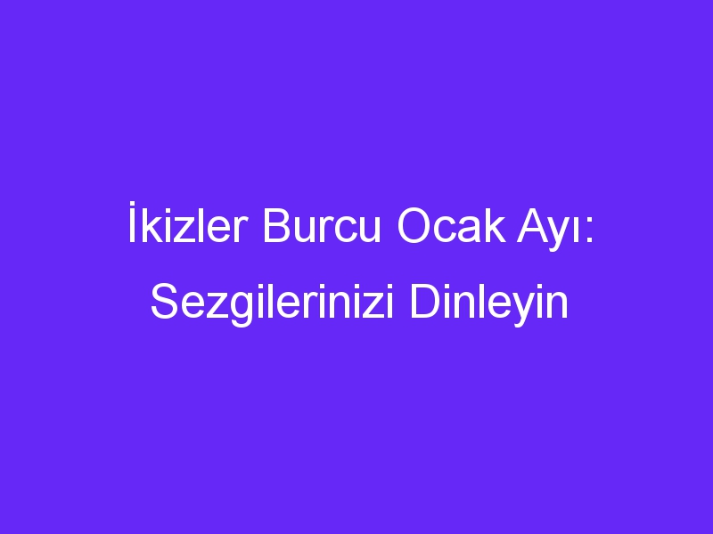 İkizler Burcu Ocak Ayı: Sezgilerinizi Dinleyin