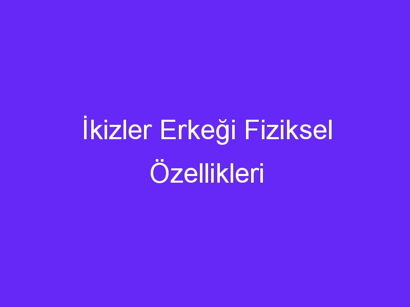 İkizler Erkeği Fiziksel Özellikleri