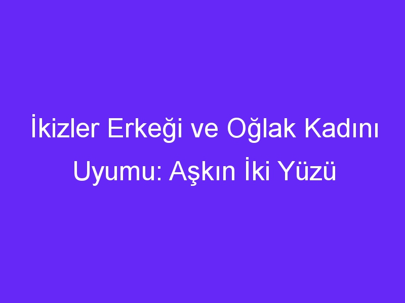 İkizler Erkeği ve Oğlak Kadını Uyumu: Aşkın İki Yüzü