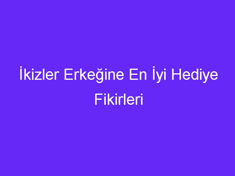 İkizler Erkeğine En İyi Hediye Fikirleri