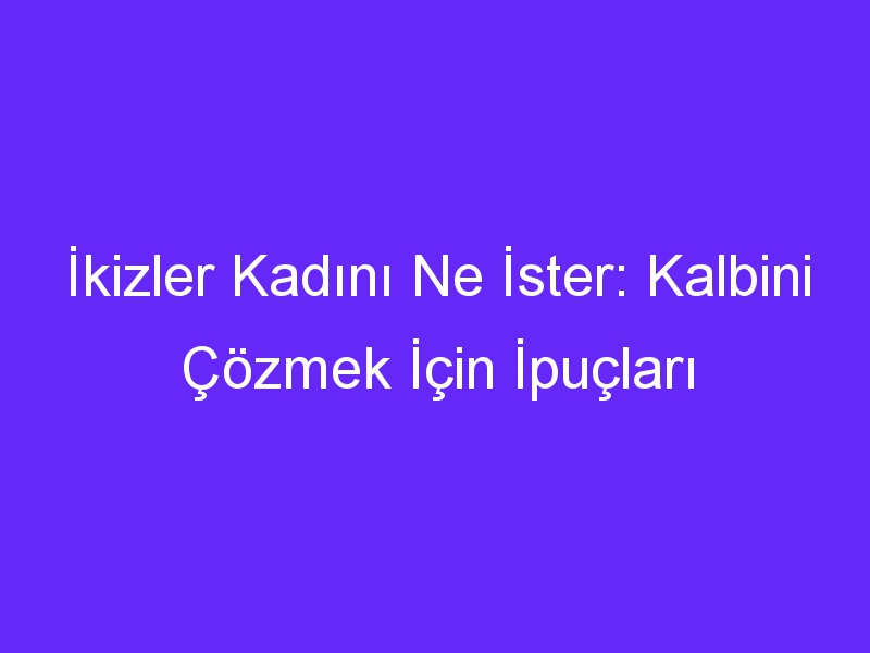 İkizler Kadını Ne İster: Kalbini Çözmek İçin İpuçları