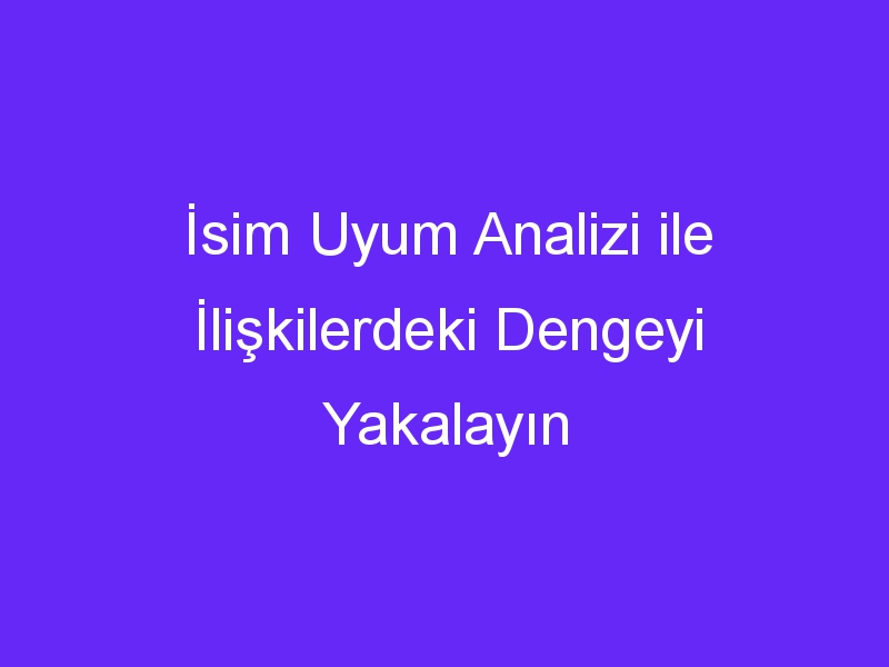 İsim Uyum Analizi ile İlişkilerdeki Dengeyi Yakalayın