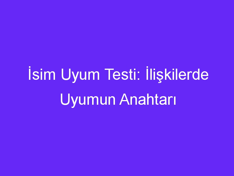 İsim Uyum Testi: İlişkilerde Uyumun Anahtarı